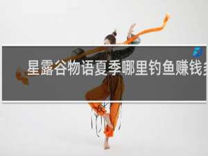 星露谷物语夏季哪里钓鱼赚钱多