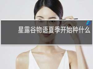 星露谷物语夏季开始种什么