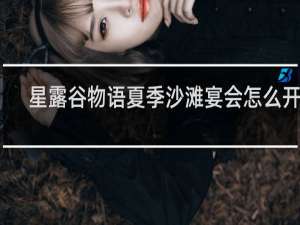 星露谷物语夏季沙滩宴会怎么开始