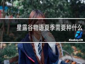 星露谷物语夏季需要种什么