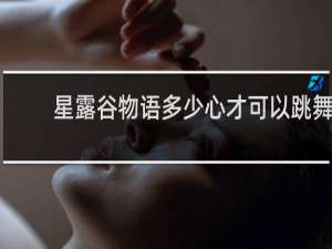 星露谷物语多少心才可以跳舞