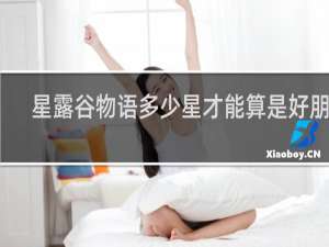 星露谷物语多少星才能算是好朋友