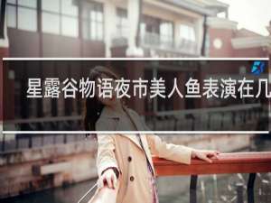 星露谷物语夜市美人鱼表演在几点