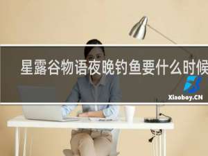 星露谷物语夜晚钓鱼要什么时候钓