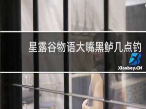 星露谷物语大嘴黑鲈几点钓