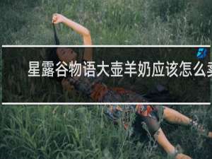 星露谷物语大壶羊奶应该怎么卖