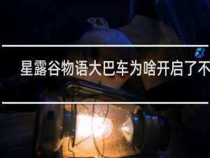 星露谷物语大巴车为啥开启了不动