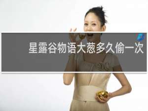 星露谷物语大葱多久偷一次
