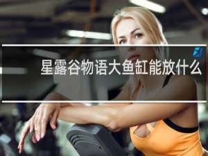 星露谷物语大鱼缸能放什么