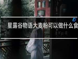 星露谷物语大麦粉可以做什么食物