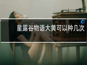 星露谷物语大黄可以种几次