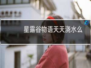 星露谷物语天天浇水么