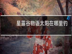 星露谷物语太阳在哪里钓