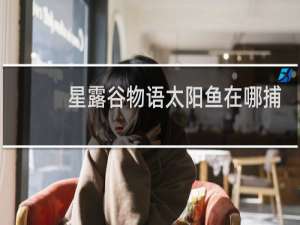 星露谷物语太阳鱼在哪捕