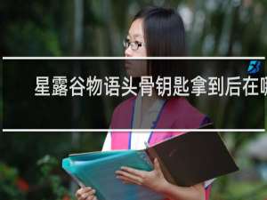 星露谷物语头骨钥匙拿到后在哪