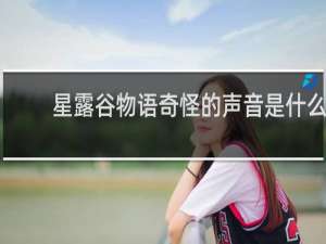 星露谷物语奇怪的声音是什么