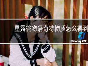 星露谷物语奇特物质怎么得到