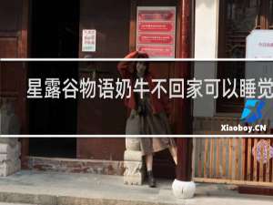 星露谷物语奶牛不回家可以睡觉吗