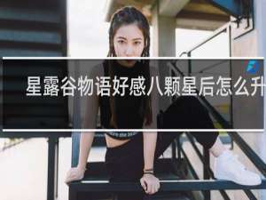 星露谷物语好感八颗星后怎么升高