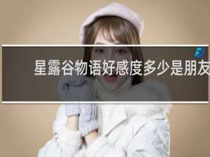 星露谷物语好感度多少是朋友