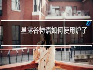 星露谷物语如何使用炉子