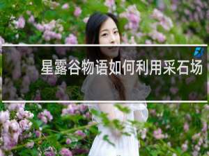 星露谷物语如何利用采石场