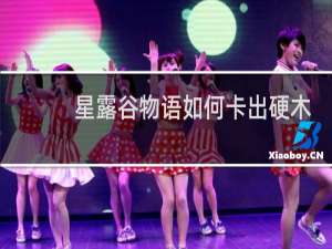 星露谷物语如何卡出硬木