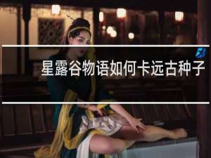 星露谷物语如何卡远古种子