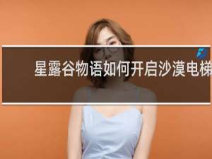 星露谷物语如何开启沙漠电梯