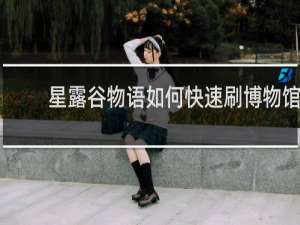 星露谷物语如何快速刷博物馆