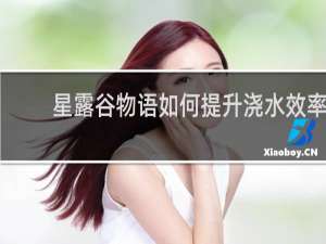星露谷物语如何提升浇水效率