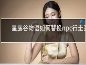 星露谷物语如何替换npc行走图