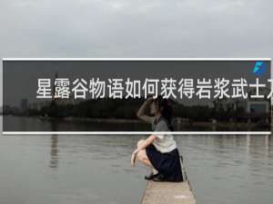 星露谷物语如何获得岩浆武士刀