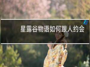 星露谷物语如何跟人约会