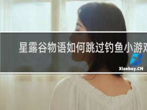 星露谷物语如何跳过钓鱼小游戏