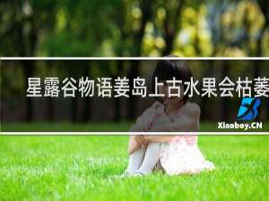 星露谷物语姜岛上古水果会枯萎吗