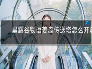 星露谷物语姜岛传送塔怎么开启