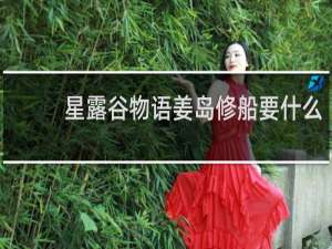 星露谷物语姜岛修船要什么