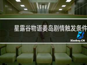 星露谷物语姜岛剧情触发条件