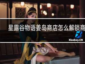 星露谷物语姜岛商店怎么解锁商店