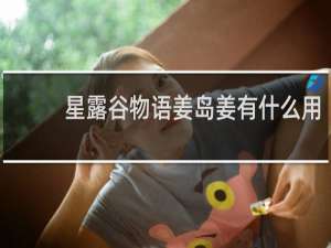 星露谷物语姜岛姜有什么用