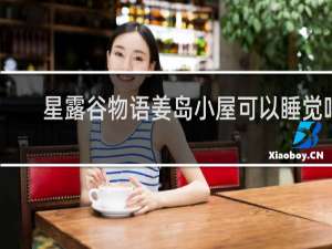 星露谷物语姜岛小屋可以睡觉吗