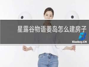星露谷物语姜岛怎么建房子