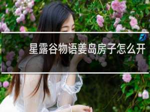 星露谷物语姜岛房子怎么开