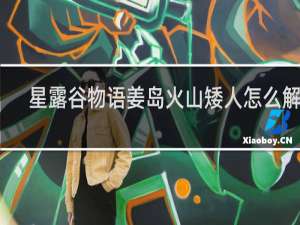 星露谷物语姜岛火山矮人怎么解锁