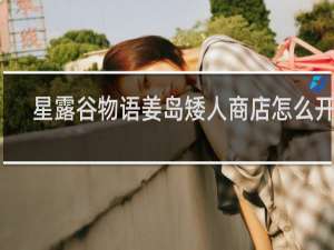 星露谷物语姜岛矮人商店怎么开启