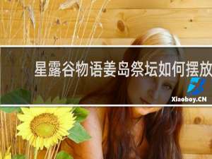 星露谷物语姜岛祭坛如何摆放