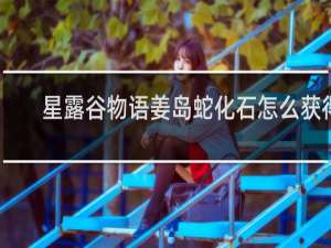 星露谷物语姜岛蛇化石怎么获得