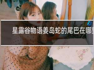 星露谷物语姜岛蛇的尾巴在哪里