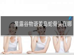 星露谷物语姜岛蛇骨头在哪